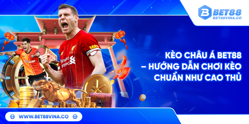 Kèo Châu Á Bet88 – Hướng Dẫn Chơi Kèo Chuẩn Như Cao Thủ