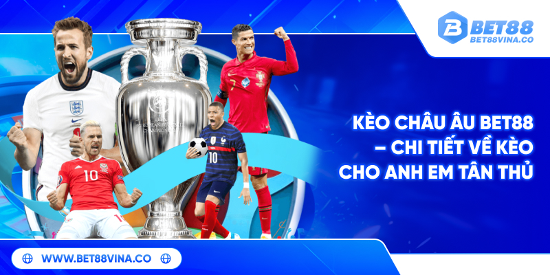 Kèo Châu Âu BET88 – Chi tiết về kèo cho anh em tân thủ